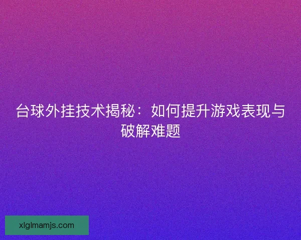 台球外挂技术揭秘：如何提升游戏表现与破解难题