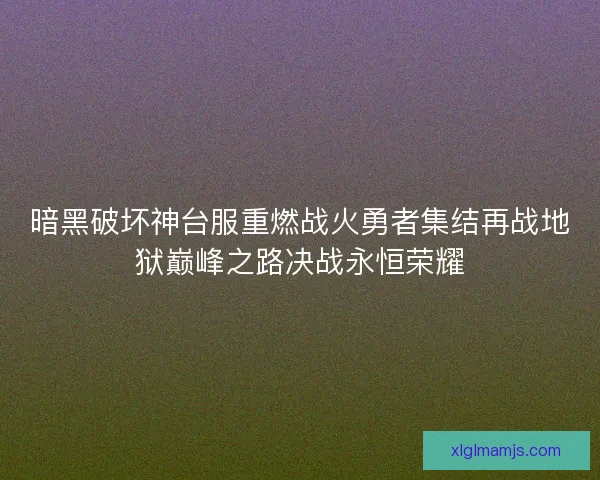 暗黑破坏神台服重燃战火勇者集结再战地狱巅峰之路决战永恒荣耀