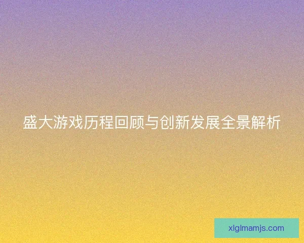 盛大游戏历程回顾与创新发展全景解析