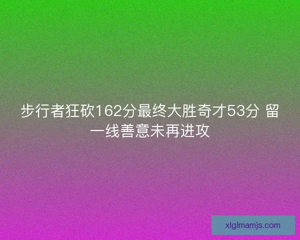 步行者狂砍162分最终大胜奇才53分 留一线善意未再进攻