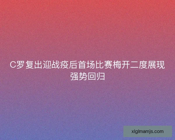 C罗复出迎战疫后首场比赛梅开二度展现强势回归