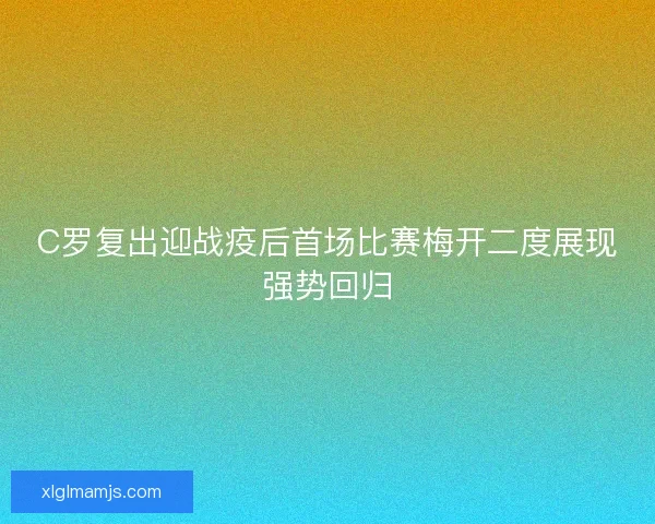 C罗复出迎战疫后首场比赛梅开二度展现强势回归