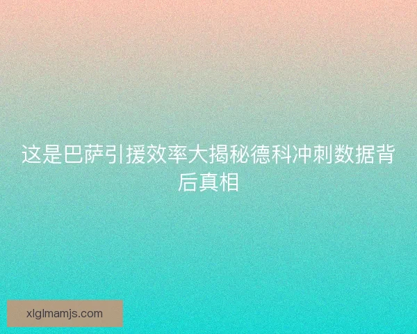 这是巴萨引援效率大揭秘德科冲刺数据背后真相 这是巴萨引援效率大揭秘德科冲刺数据背后真相
