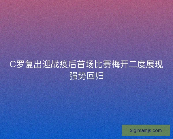 C罗复出迎战疫后首场比赛梅开二度展现强势回归 C罗复出迎战疫后首场比赛梅开二度展现强势回归