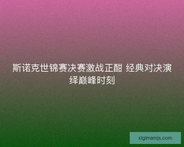 斯诺克世锦赛决赛激战正酣 经典对决演绎巅峰时刻 斯诺克世锦赛决赛激战正酣 经典对决演绎巅峰时刻
